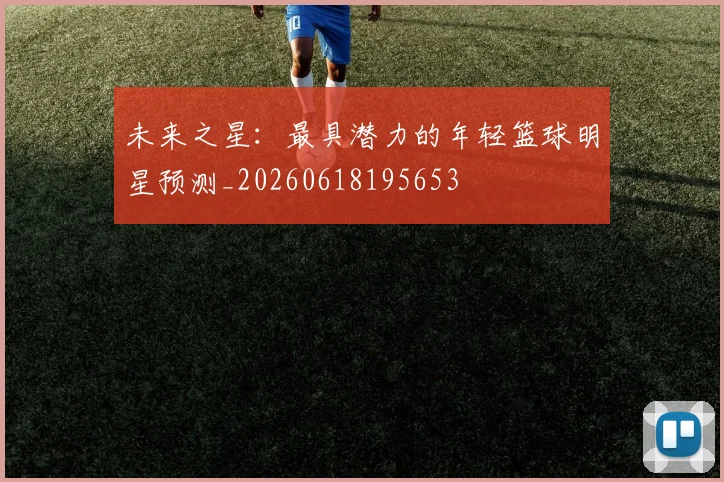 未来之星：最具潜力的年轻篮球明星预测_20260618195653