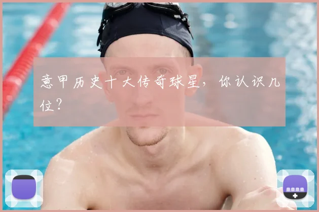 意甲历史十大传奇球星,你认识几位?