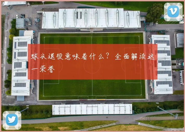 球衣退役意味着什么?全面解读这一荣誉