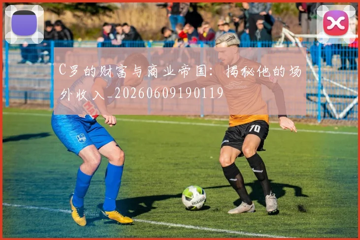 C罗的财富与商业帝国：揭秘他的场外收入_20260609190119