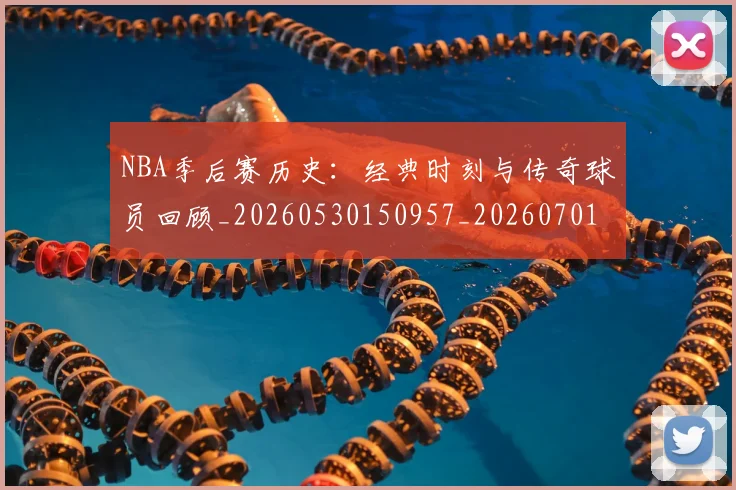 NBA季后赛历史：经典时刻与传奇球员回顾_20260530150957_20260701215816