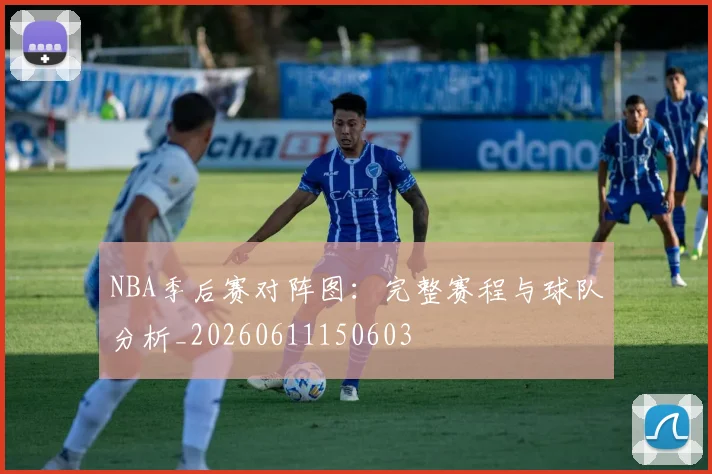 NBA季后赛对阵图:完整赛程与球队分析_20260611150603