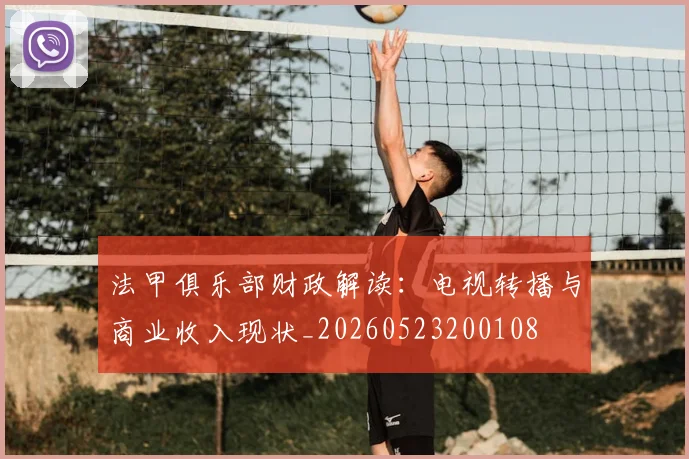 法甲俱乐部财政解读：电视转播与商业收入现状_20260523200108