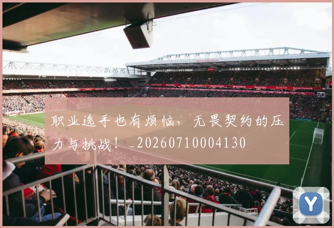 职业选手也有烦恼，无畏契约的压力与挑战！_20260710004130