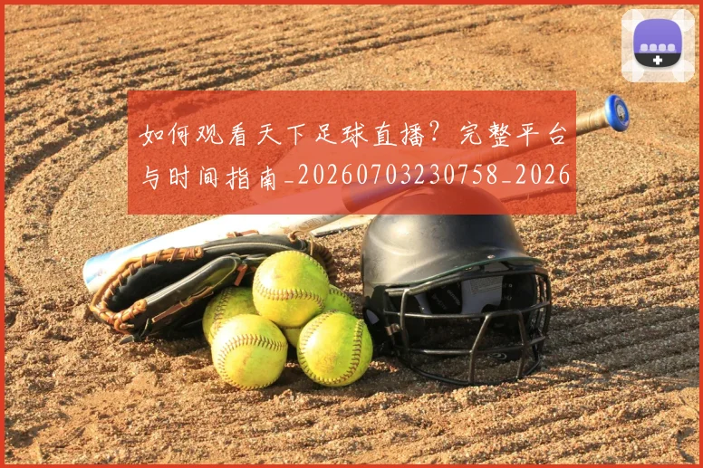 如何观看天下足球直播?完整平台与时间指南_20260703230758_20260720183243