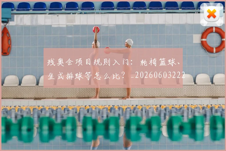 残奥会项目规则入门:轮椅篮球、坐式排球等怎么比?_20260603222626_20260801170757