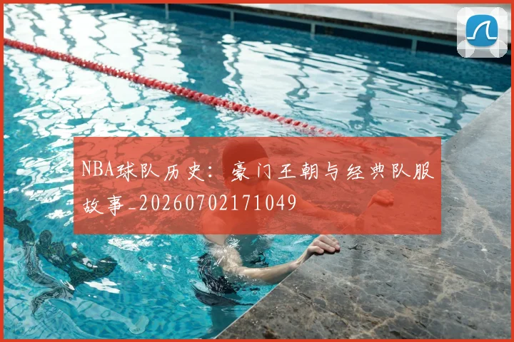 NBA球队历史：豪门王朝与经典队服故事_20260702171049