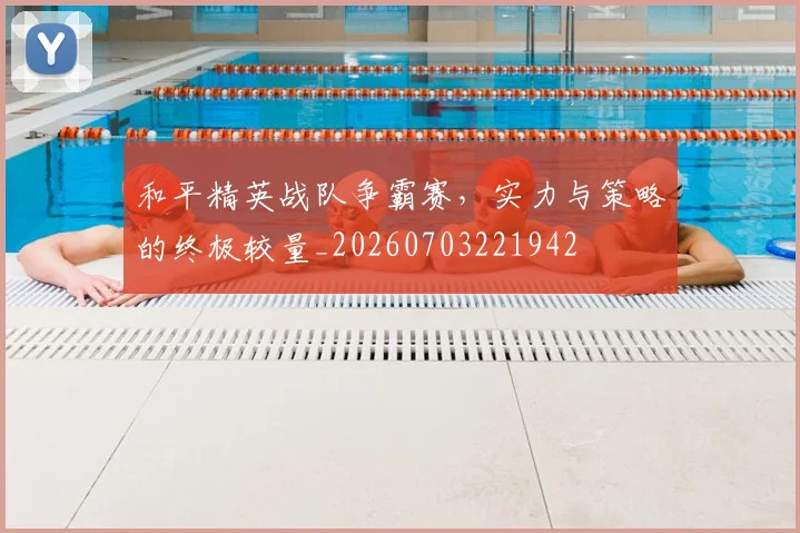 和平精英战队争霸赛，实力与策略的终极较量_20260703221942
