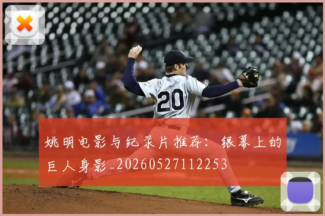 姚明电影与纪录片推荐：银幕上的巨人身影_20260527112253