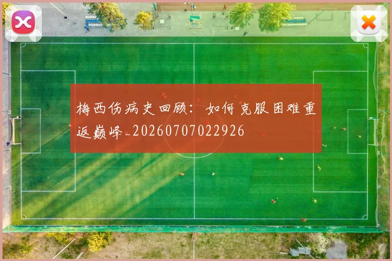 梅西伤病史回顾:如何克服困难重返巅峰_20260707022926