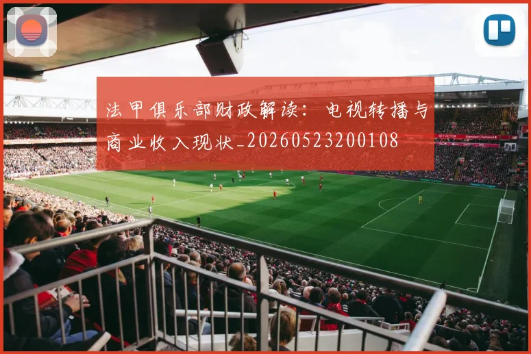 法甲俱乐部财政解读：电视转播与商业收入现状_20260523200108