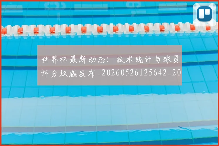 世界杯最新动态：技术统计与球员评分权威发布_20260526125642_20260715191031