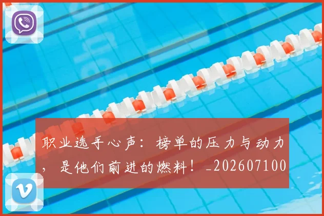 职业选手心声：榜单的压力与动力，是他们前进的燃料！_20260710004132