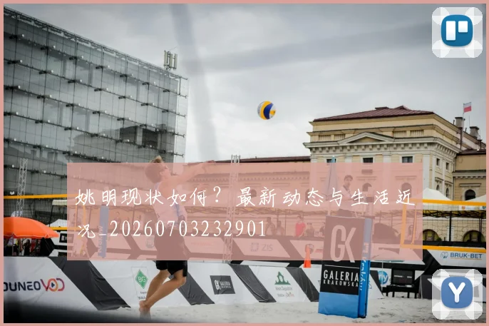 姚明现状如何?最新动态与生活近况_20260703232901