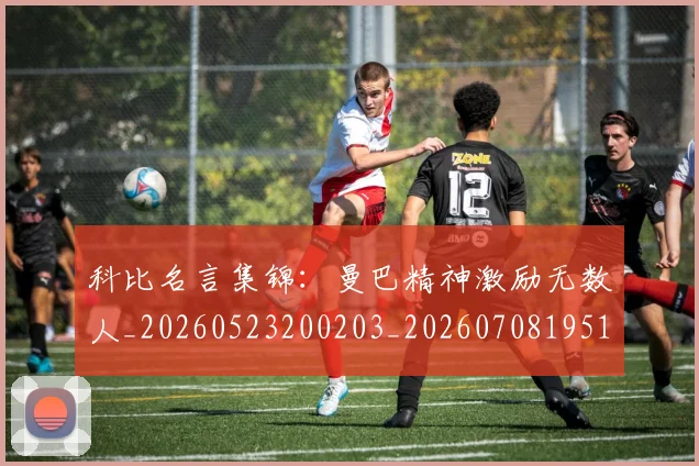 科比名言集锦:曼巴精神激励无数人_20260523200203_20260708195154