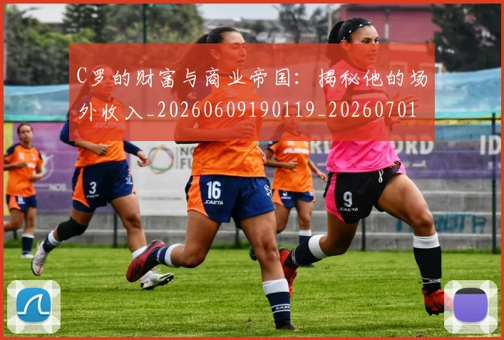 C罗的财富与商业帝国：揭秘他的场外收入_20260609190119_20260701213755_20260712052706