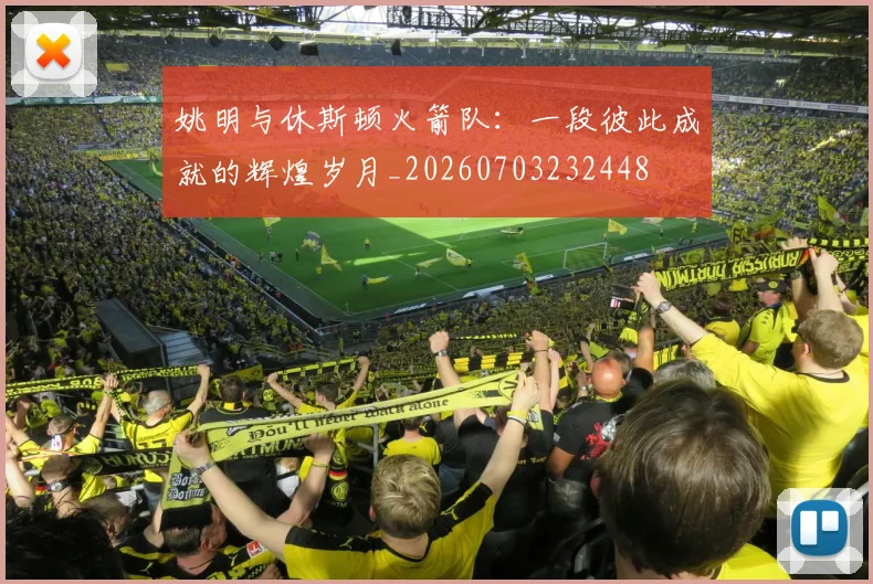 姚明与休斯顿火箭队：一段彼此成就的辉煌岁月_20260703232448