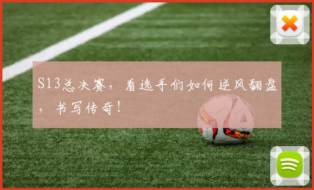 S13总决赛，看选手们如何逆风翻盘，书写传奇！