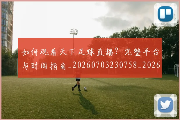 如何观看天下足球直播?完整平台与时间指南_20260703230758_20260720183243
