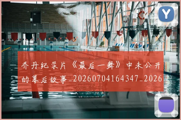 乔丹纪录片《最后一舞》中未公开的幕后故事_20260704164347_20260716192553