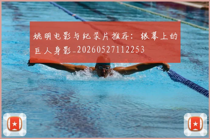 姚明电影与纪录片推荐:银幕上的巨人身影_20260527112253